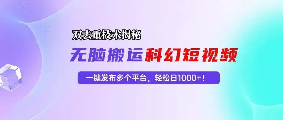 (13048期)科幻短视频双重去重技术揭秘,一键发布多个平台,轻松日入1000+!-优优云创网