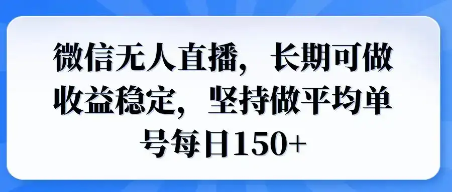 微信无人直播，长期可做收益稳定，坚持做平均单号每日150+-优优云创网