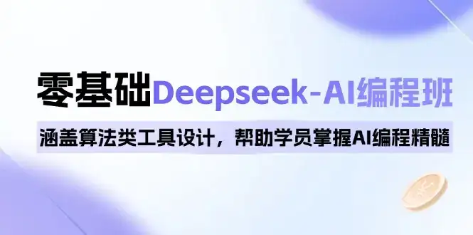 0基础Deepseek-AI编程班，涵盖算法类工具设计，帮助学员掌握AI编程精髓-优优云创网
