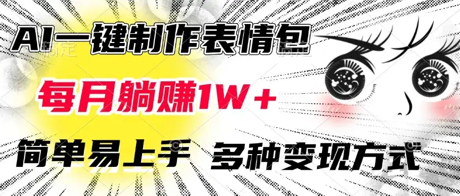 AI一键制作表情包，每月躺赚1W+，简单易上手，多种变现方式-优优云创网