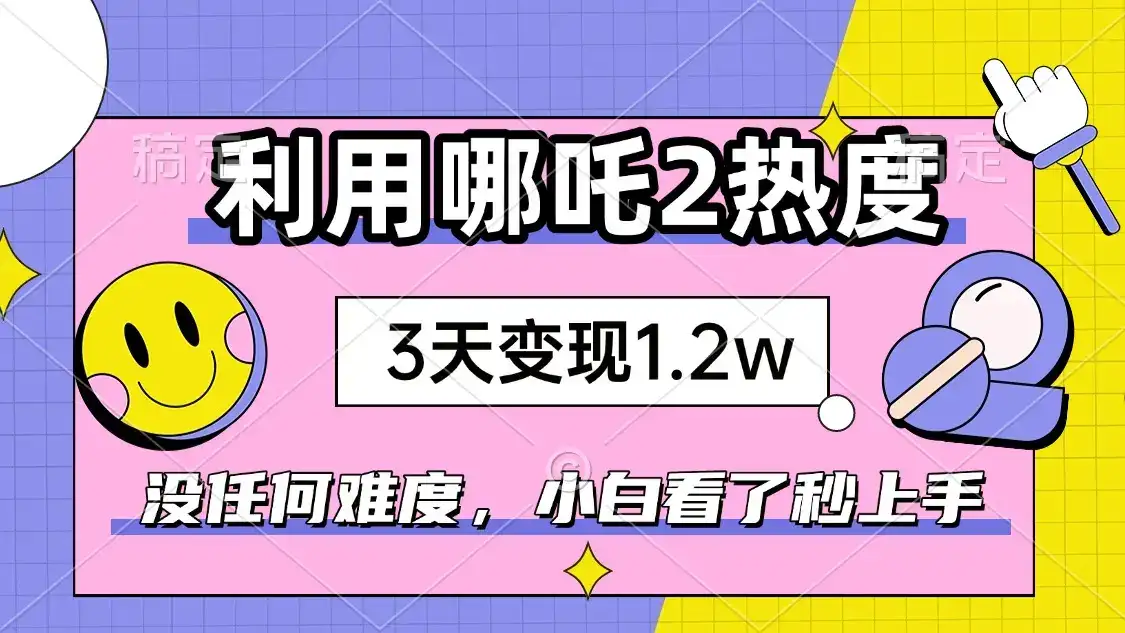 如何利用哪吒2爆火，3天赚1.2W，没有任何难度，小白看了秒学会，抓紧时…-优优云创网