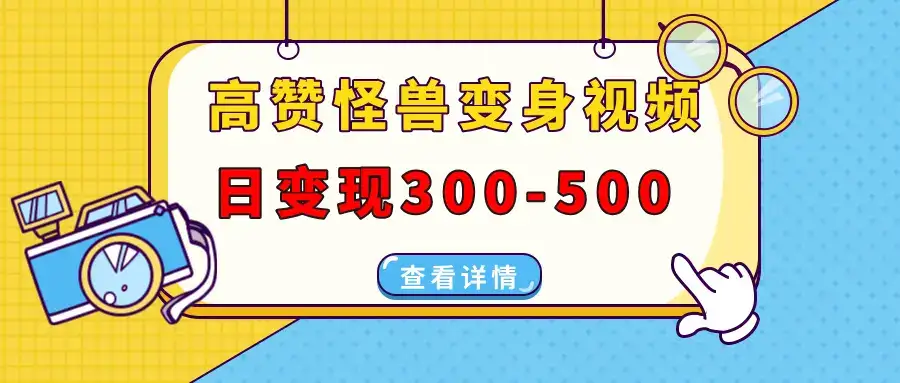 高赞怪兽变身视频制作，日变现300-500，多平台发布（抖音、视频号、小红书）-优优云创网