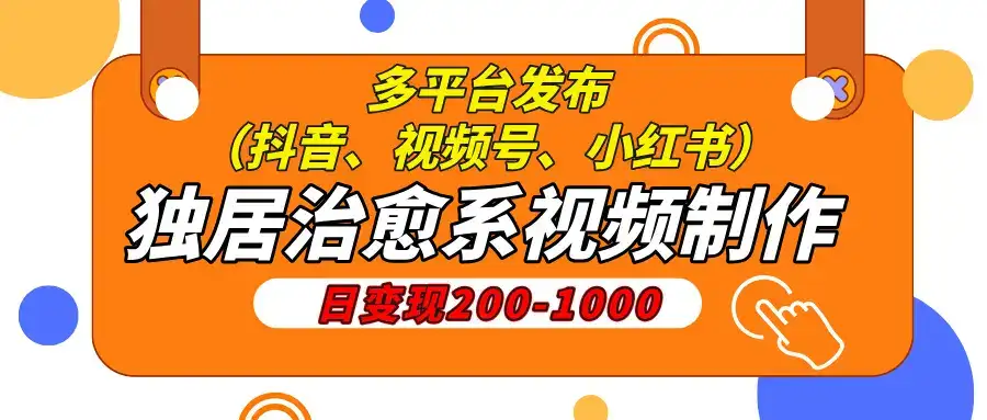 独居治愈系视频制作，日变现200-1000，多平台发布（抖音、视频号、小红书-优优云创网