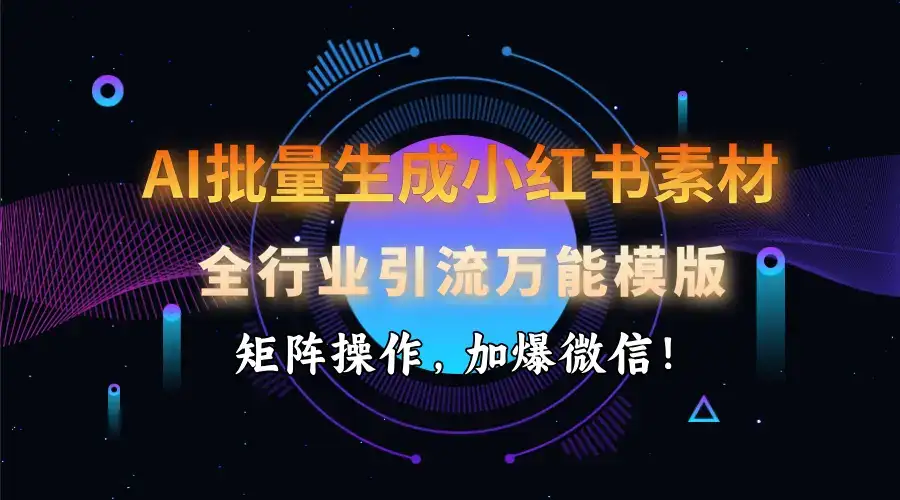 AI 批量生成小红书素材，全行业引流万能模版，矩阵操作，加爆微信！-优优云创网