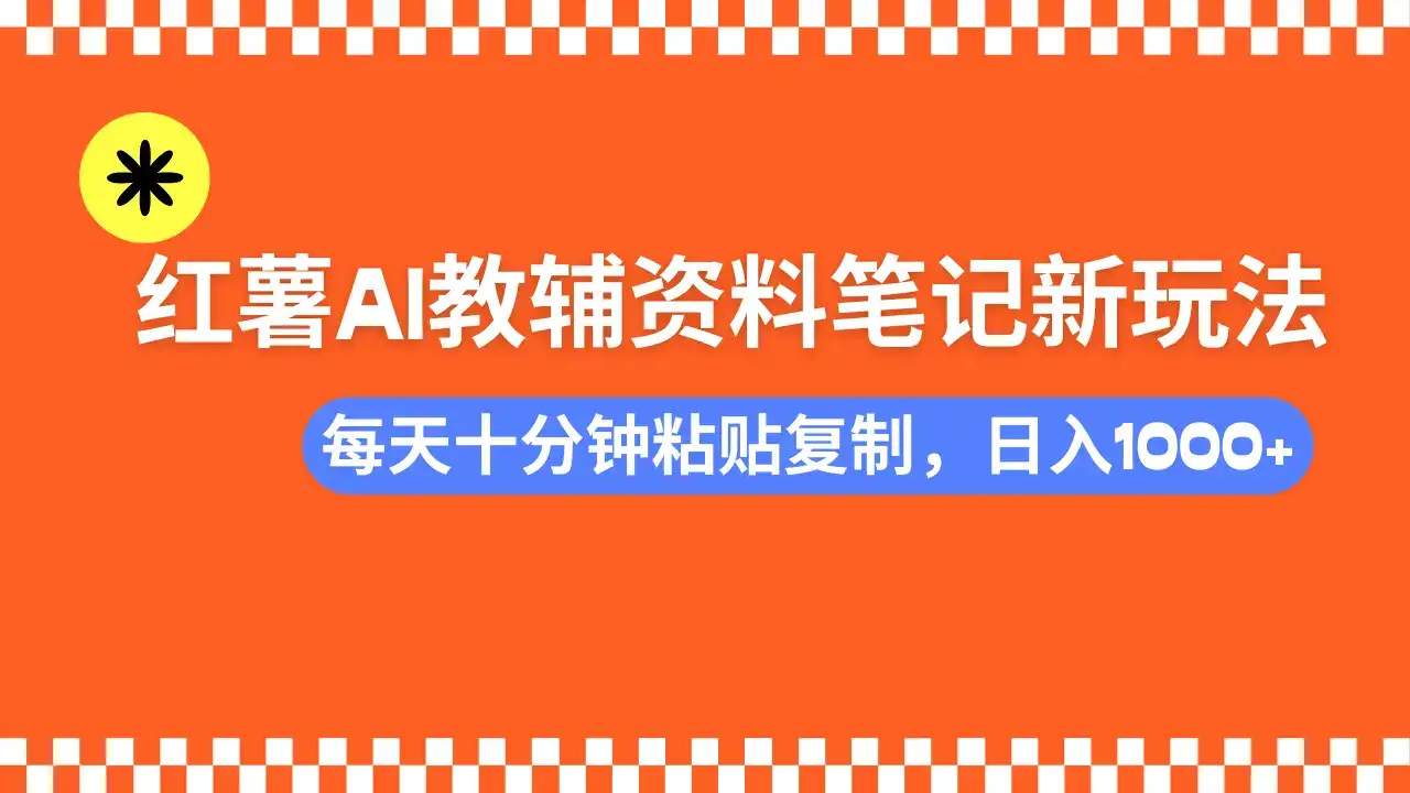 小红书AI教辅资料笔记新玩法，0门槛，可批量可复制，一天十分钟发笔记轻松日入1000+-优优云创网