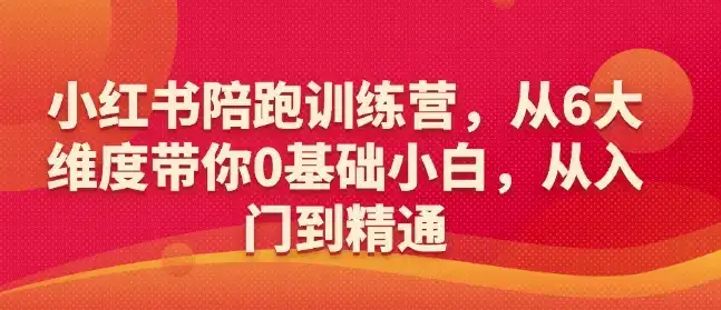 小红书陪跑训练营，从6大维度带你0基础小白，从入门到精通-优优云创网