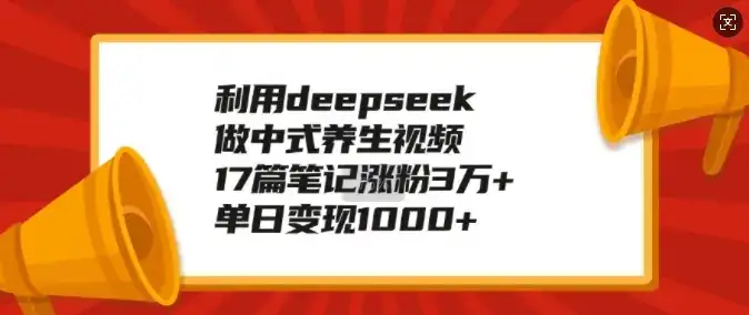 利用deepseek做中式养生视频，17篇笔记涨粉3万+，单日变现1k-优优云创网