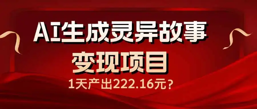 AI生成灵异故事变现项目，1天产出222.16元-优优云创网