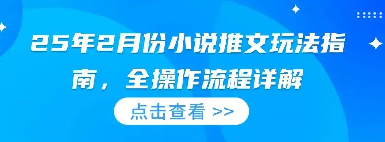 25年2月份小说推文玩法指南，全操作流程详解-优优云创网
