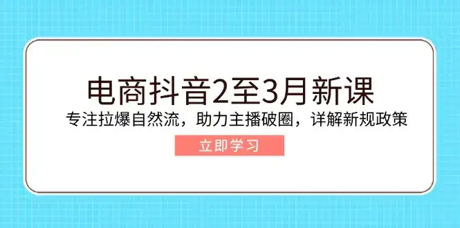 电商抖音2至3月新课：专注拉爆自然流，助力主播破圈，详解新规政策-优优云创网