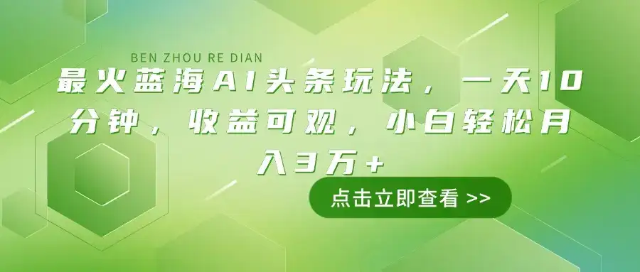 最火蓝海AI头条玩法，一天10分钟，收益可观，小白轻松月入3万+-优优云创网