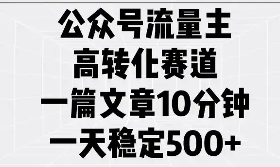 公众号流量主高转化赛道，一篇文章10分钟，一天稳定5张-优优云创网