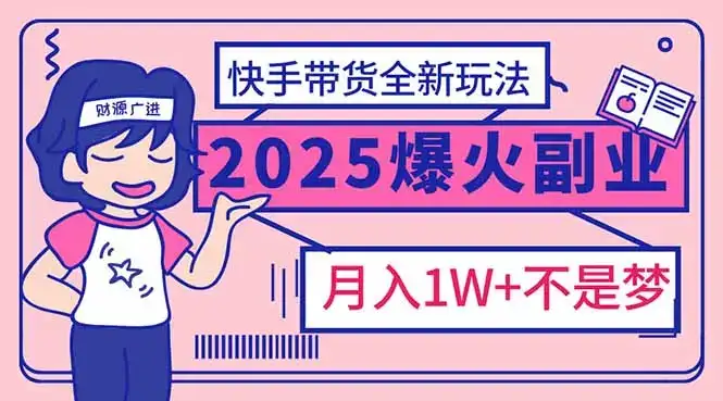 2025年爆红副业！快手带货全新玩法，月入1万加不是梦！-优优云创网