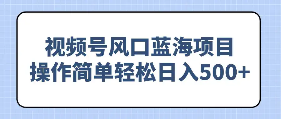 视频号风口蓝海项目，操作简单轻松日入500+-优优云创网