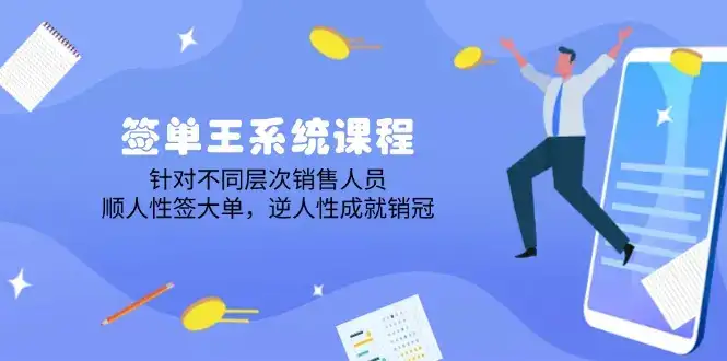 签单王系统课程，针对不同层次销售人员，顺人性签大单，逆人性成就销冠-优优云创网