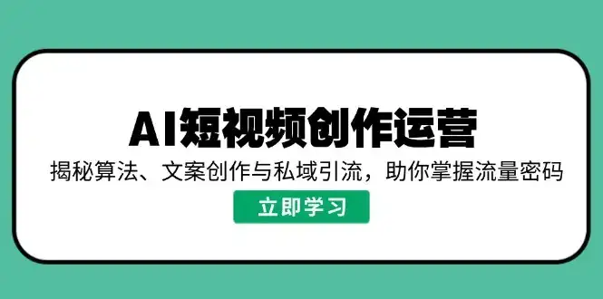 AI短视频创作运营，揭秘算法、文案创作与私域引流，助你掌握流量密码-优优云创网