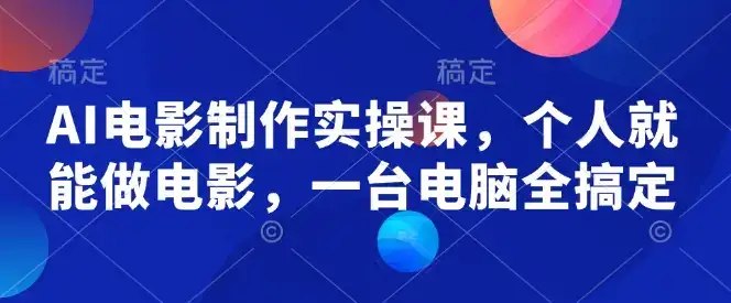 AI电影制作实操课，个人就能做电影，一台电脑全搞定-优优云创网