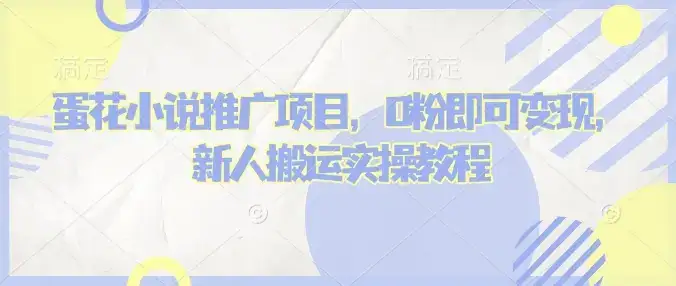 蛋花小说推文项目，0粉即可变现，新人搬运实操教程-优优云创网