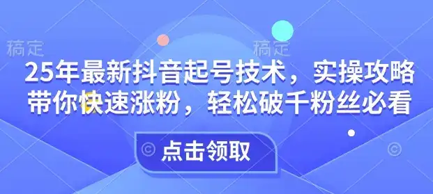 25年最新抖音起号技术，实操攻略带你快速涨粉，轻松破千粉丝必看-优优云创网
