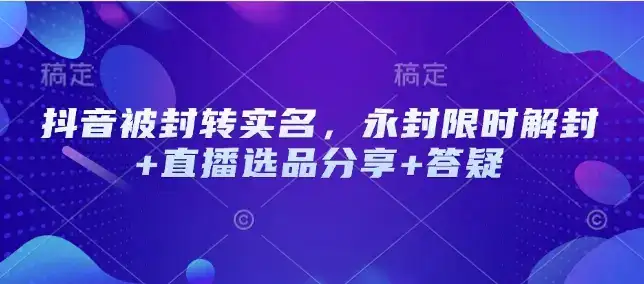 抖音被封转实名，永封限时解封+直播选品分享+答疑-优优云创网