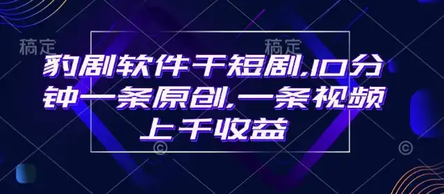 豹剧软件干短剧，10分钟一条原创，爆一条视频上千收益-优优云创网