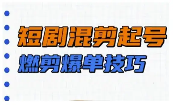 短剧实操教学，短剧混剪起号燃剪爆单技巧-优优云创网