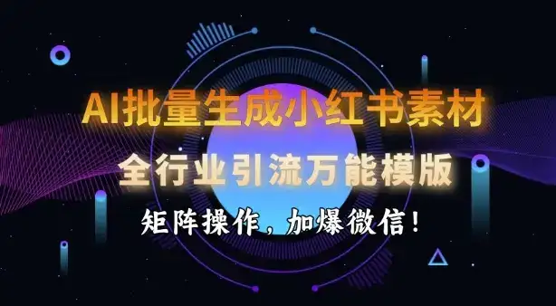 AI批量生成小红书素材，全行业引流万能模版，矩阵操作，加爆微信-优优云创网