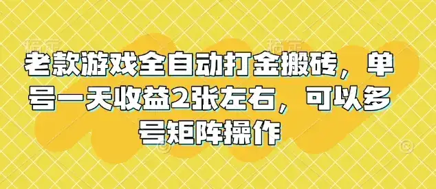 老款游戏全自动打金搬砖，单号一天收益2张左右，可以多号矩阵操作【揭秘】-优优云创网