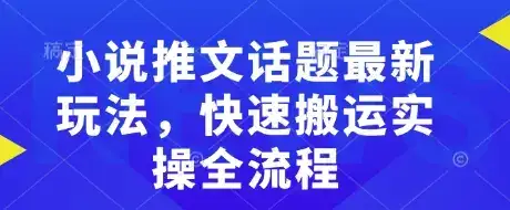 小说推文话题最新玩法，快速搬运实操全流程-优优云创网