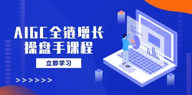 AIGC全链增长操盘手课程，从AI基础到私有化应用，轻松驾驭AI助力营销-优优云创网