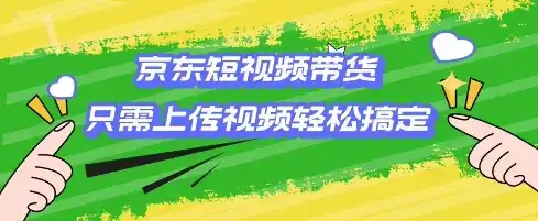 京东短视频带货，只需上传视频就搞定，小白轻松上手【揭秘】-优优云创网
