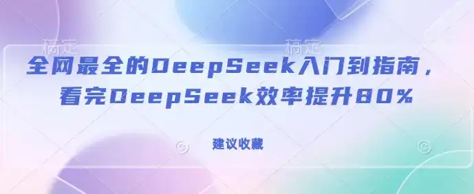 全网最全的DeepSeek入门到指南，看完DeepSeek效率提升80%(建议收藏)-优优云创网