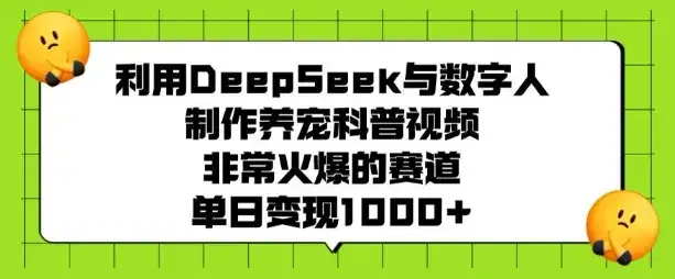 利用DeepSeek与数字人制作养宠科普视频，非常火爆的赛道，单日变现多张-优优云创网