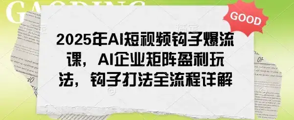 2025年AI短视频钩子爆流课，AI企业矩阵盈利玩法，钩子打法全流程详解-优优云创网
