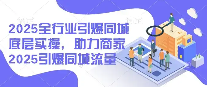 2025全行业引爆同城底层实操，助力商家2025引爆同城流量-优优云创网