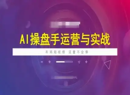 AI操盘手运营实战课程，布局短祝频，流量不会停-优优云创网