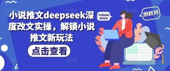 小说推文deepseek深度改文实操，解锁小说推文新玩法-优优云创网