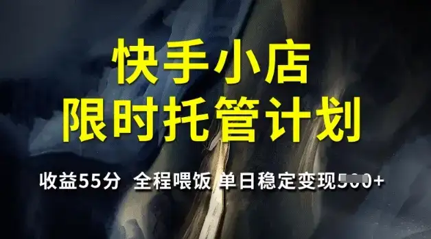 快手小店限时托管计划，收益55分，全程喂饭，单日稳定变现5张【揭秘】-优优云创网