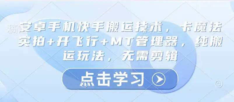 安卓手机快手搬运技术，卡魔法实拍+开飞行+MT管理器，纯搬运玩法，无需剪辑-优优云创网