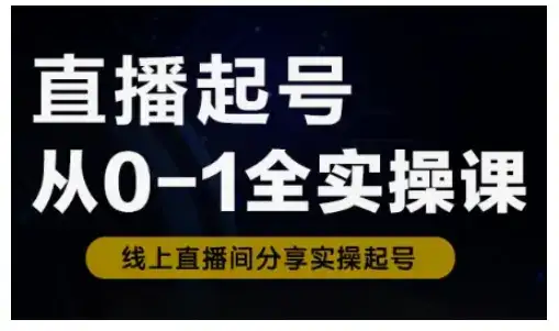 直播起号从0-1全实操课，新人0基础快速入门，0-1阶段流程化学习-优优云创网