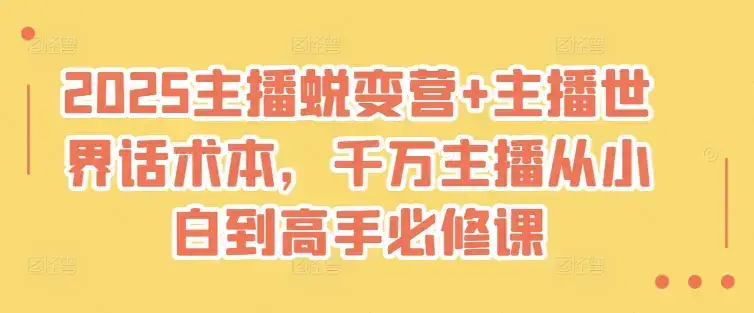 2025主播蜕变营+主播世界话术本，千万主播从小白到高手必修课-优优云创网
