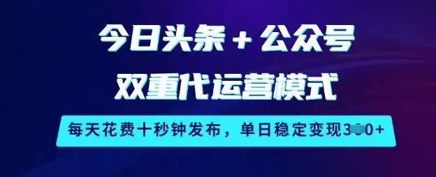 今日头条+公众号双重代运营模式，每天花费十秒钟发布，单日稳定变现3张【揭秘】-优优云创网