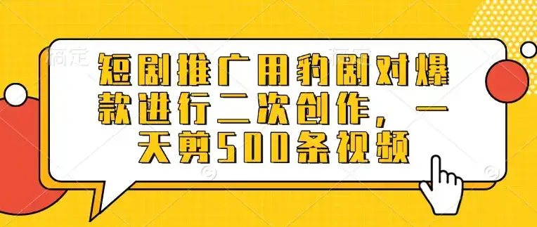 短剧推广用豹剧对爆款进行二次创作，一天剪500条视频-优优云创网