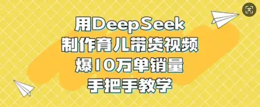 用DeepSeek制作育儿带货视频，爆10W单销量，手把手教学-优优云创网