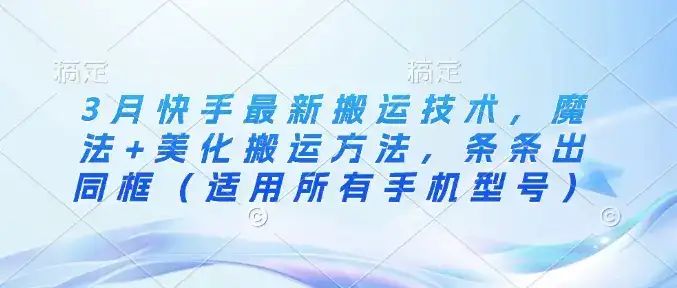 3月快手最新搬运技术，魔法+美化搬运方法，条条出同框(适用所有手机型号)-优优云创网