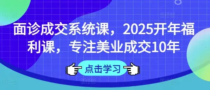 面诊成交系统课，2025开年福利课，专注美业成交10年-优优云创网