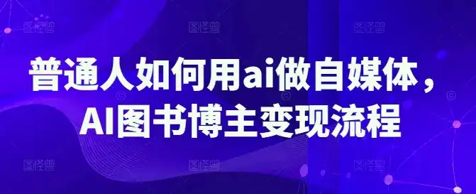 普通人如何用ai做自媒体，AI图书博主变现流程-优优云创网
