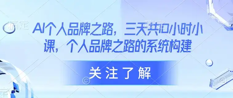 AI个人品牌之路，​三天共10小时小课，个人品牌之路的系统构建-优优云创网