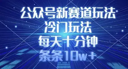 公众号新赛道玩法，冷门玩法，每天十分钟，条条10w+-优优云创网