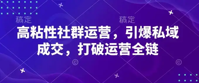 高粘性社群运营，引爆私域成交，打破运营全链-优优云创网